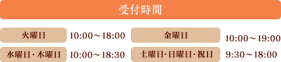 受付時間 火曜日10:00～18:00 水曜日・木曜日10:00～18:30 金曜日10:00～19:00 土曜日・日曜日・祝日9:30～18:00